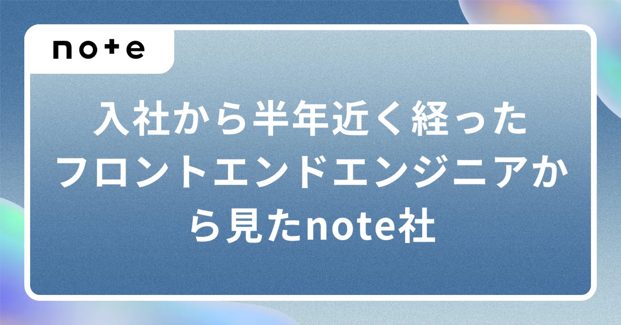 【note入社エントリ】入社から半年近く経ったフロントエンドエンジニアから見たnote社|mogura