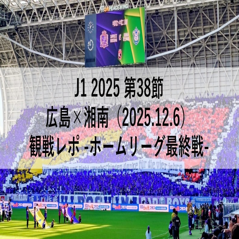 J1 2025 第38節 広島×湘南（2025.12.6）観戦レポ -ホームリーグ最終戦