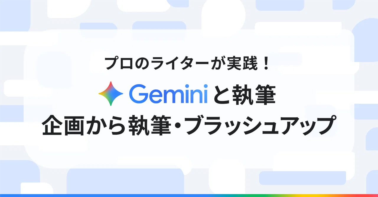 Gemini と執筆：前編】企画から執筆・ブラッシュアップまで！ プロの