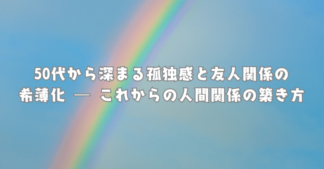 50代から深まる孤独感と友人関係の希薄化 ― これからの人間関係の築き方｜koyake