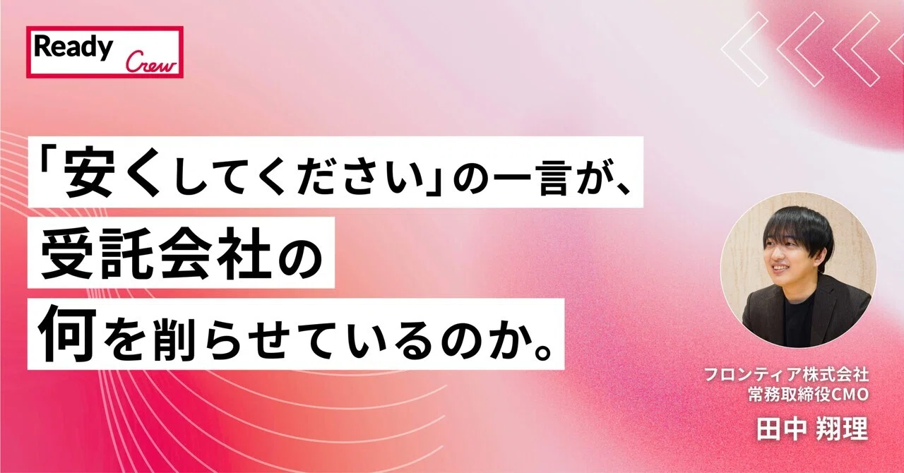 「安くしてください」の一言が、受託会社の何を削らせているのか。| 田中 翔理 | Ready Crew(レディクル)
