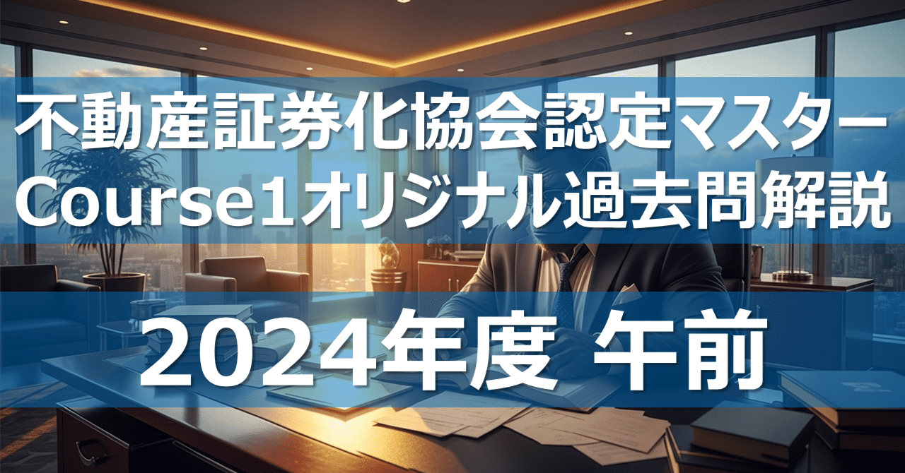2024年度不動産証券化マスターCourse1テキスト 2024年度午前】不動産証券化協会認定マスター オリジナル過去問解説