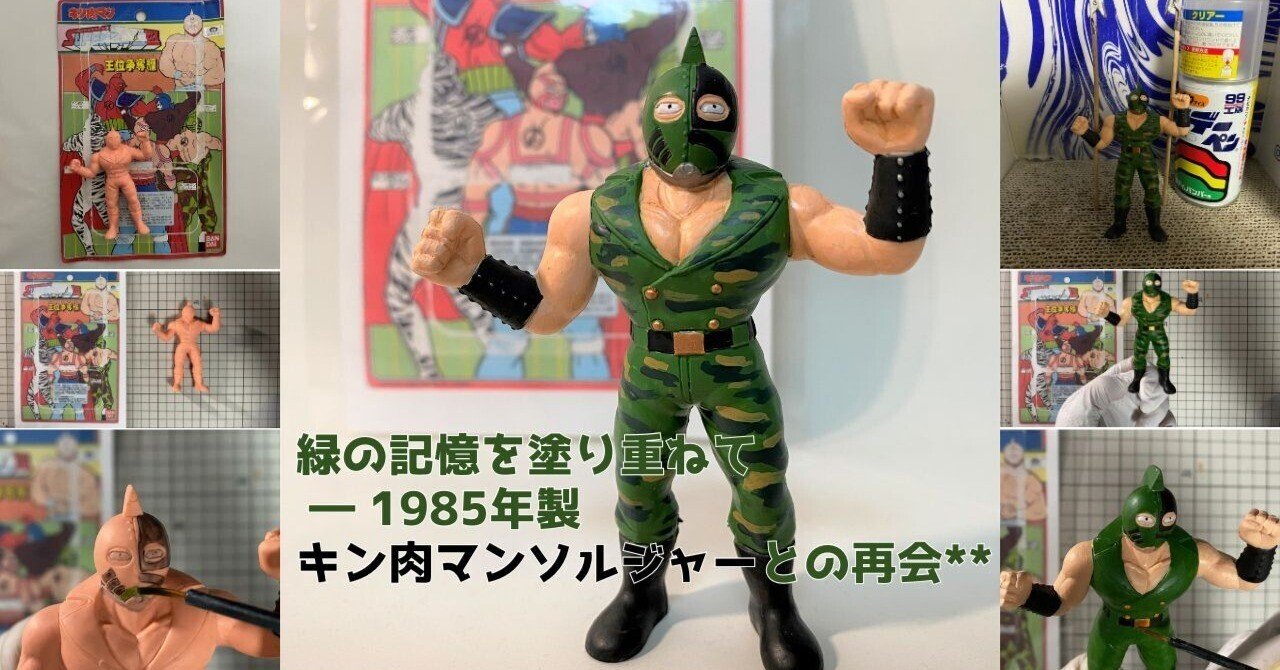 緑の記憶を塗り重ねて ― 1985年製キン肉マンソルジャーとの再会**|筆 緑の記憶を塗り重ねて ― 1985年製キン肉マンソルジャーとの再会**|筆