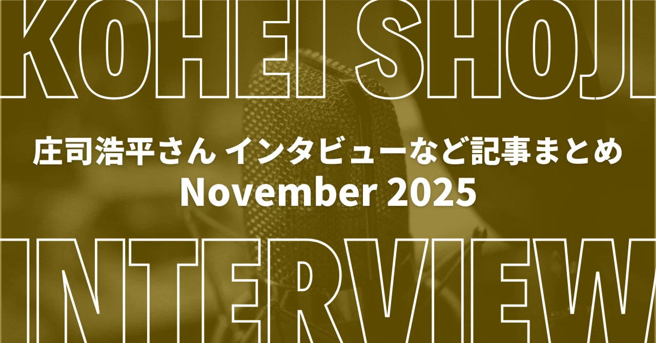 庄司浩平さん インタビュー・関連情報まとめ 2025年11月｜けんけん