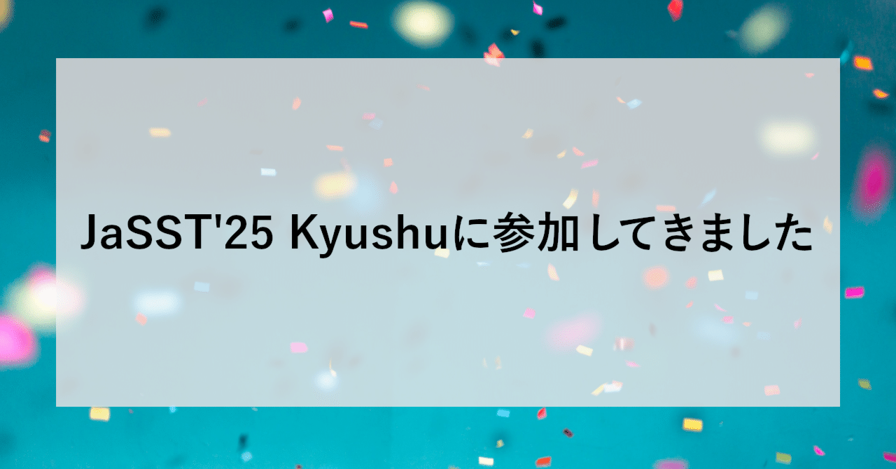 JaSST'25 Kyushuに参加してきました