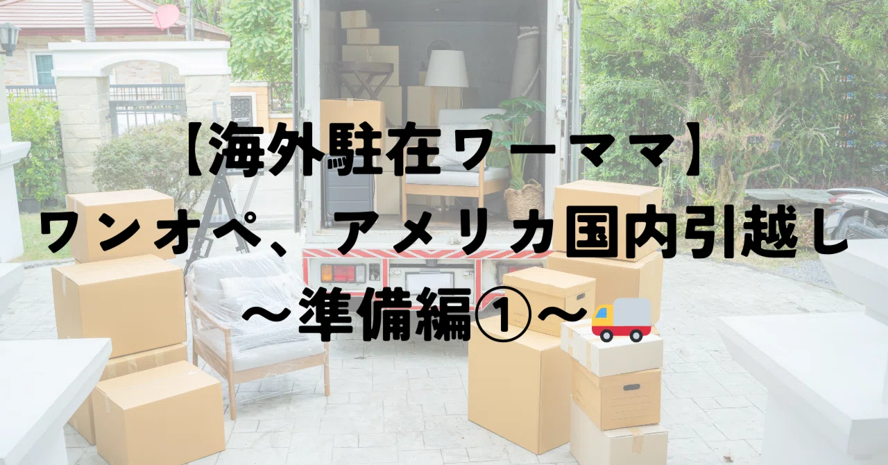 引っ越し準備中ページ 海外駐在ワーママ】ワンオペ、アメリカ国内引越し〜準備編①