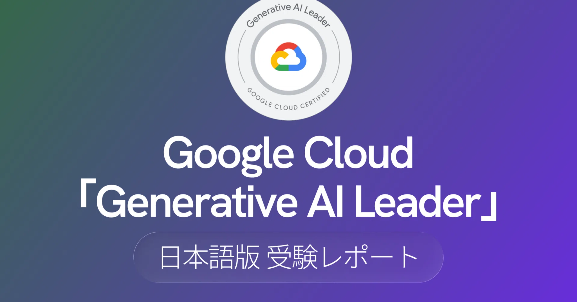 Google Cloud「Generative AI Leader」日本語版受験レポート|日経 Google Cloud「Generative AI Leader」日本語版受験レポート|日経