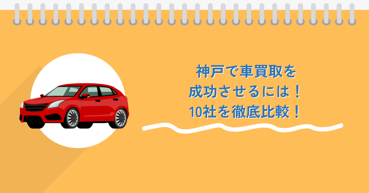 神戸で車買取を成功させるには｜10社査定から見えた「高く・安心に売るコツ」｜車売却メモ｜高橋