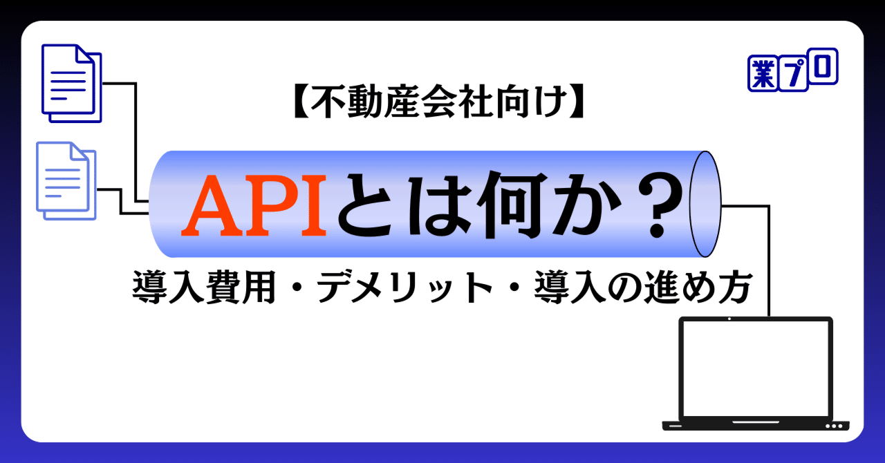 不動産会社向け】APIとは何か？導入費用・デメリット・導入の進め方｜業プロ株式会社