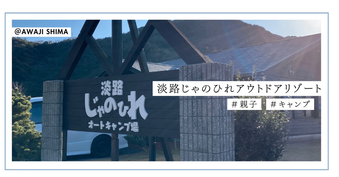 淡路じゃのひれアウトドアリゾート（淡路島） 体験レポ #子連れキャンプ ｜ライターごまめん／親子でお出かけ・旅レポ