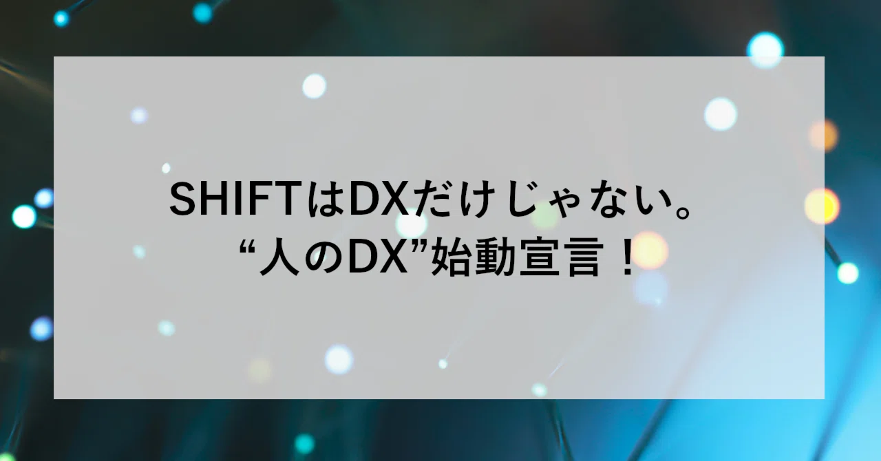 SHIFTはDXだけじゃない。“人のDX”始動宣言！｜SHIFT Group 技術ブログ