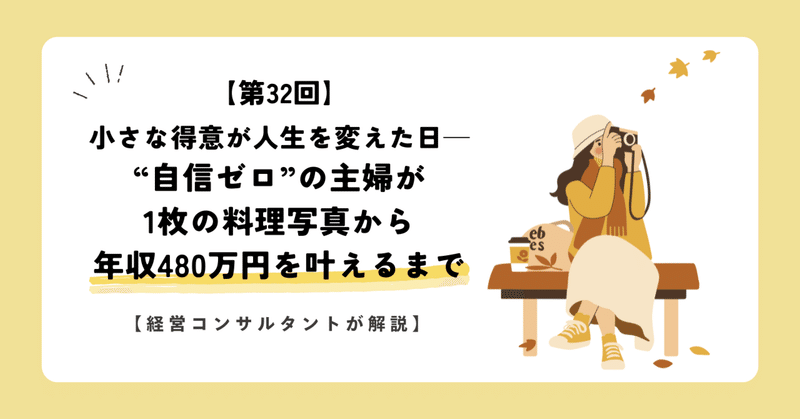 【第32回】小さな得意が人生を変えた日─“自信ゼロ”の主婦が1枚の料理写真から年収480万円を叶えるまで【経営コンサルタントが解説】