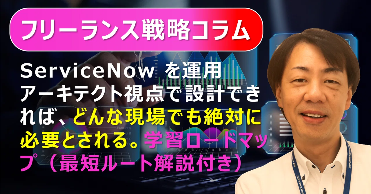 ServiceNow を運用アーキテクト視点で設計できれば、どんな現場でも絶対に必要とされる。学習ロードマップ（最短ルート解説付き ...