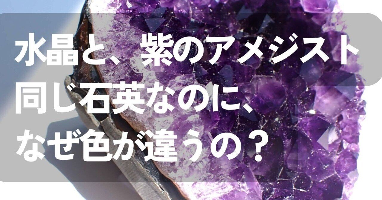 透明な水晶と、紫のアメジスト──同じ石英なのに、なぜ色が違うの