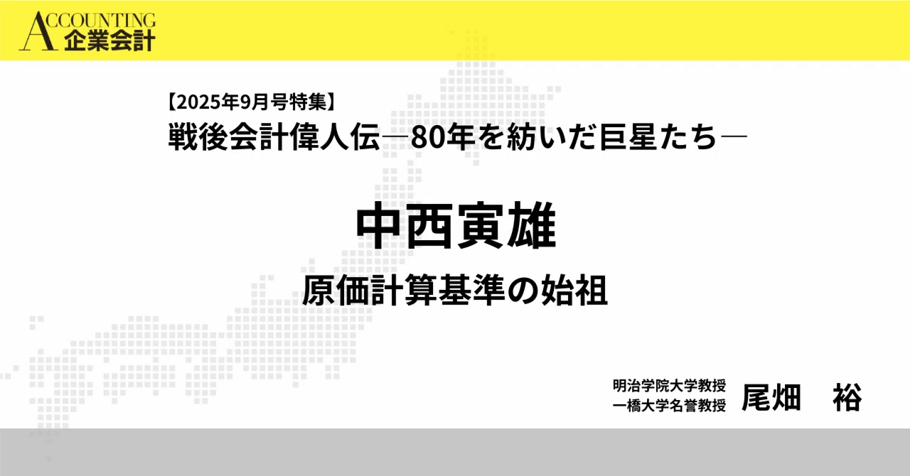 中西寅雄 原価計算基準の始祖|企業会計2025年9月号特集 戦後会計偉人 中西寅雄 原価計算基準の始祖|企業会計2025年9月号特集 戦後会計偉人