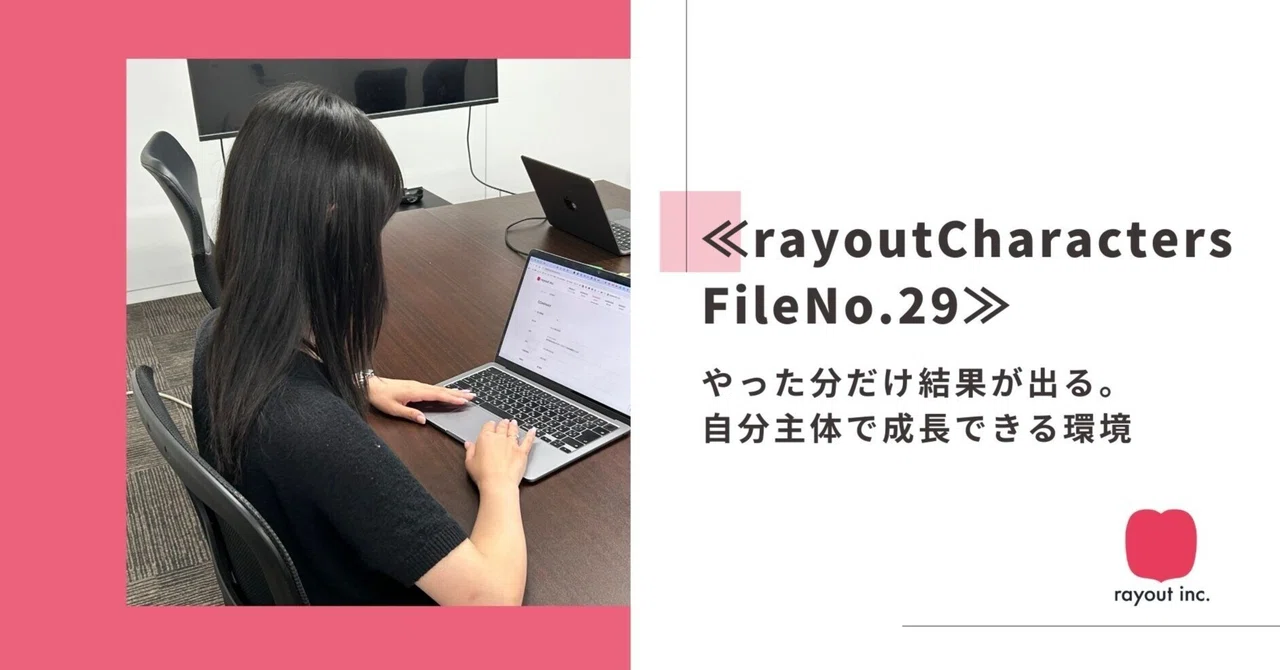 ≪rayout Characters File No.29≫やった分だけ結果が出る。“自分主体”で成長を楽しめる環境｜rayout-inc