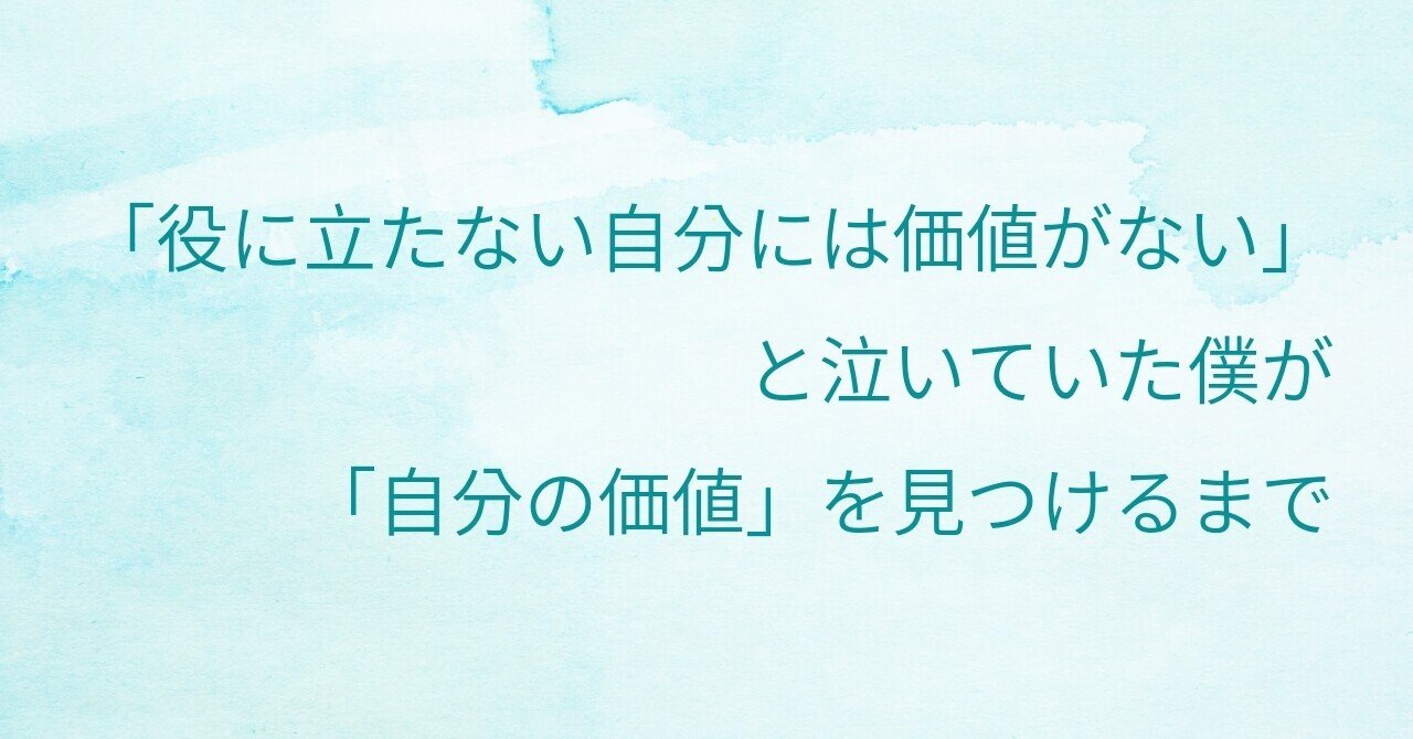 役に立たない自分には価値がない」と泣いていた僕が「自分の価値」を見つけるまで｜ちーず
