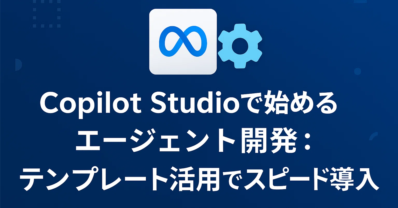 M365 Copilot #0016】Copilot Studioで始めるエージェント開発