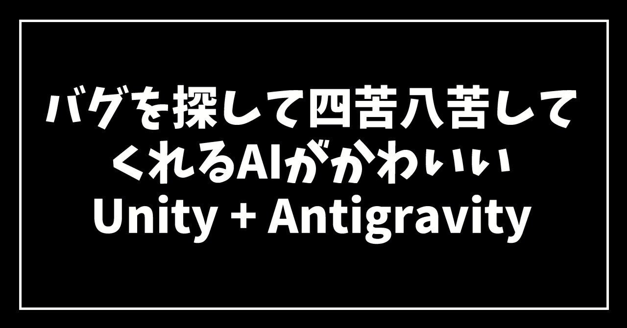バグを探して四苦八苦するしてくれるAIがかわいい Unity+Antigravity｜ギガビット＠ゲームつくるひと