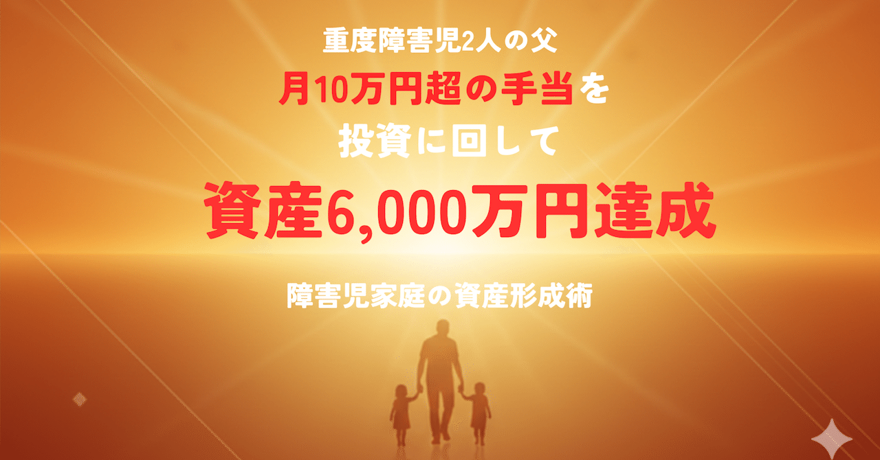 重度障害児2人の父】月10万円超の手当を投資に回して資産6,000万円達成した6年間の全記録｜Ryo