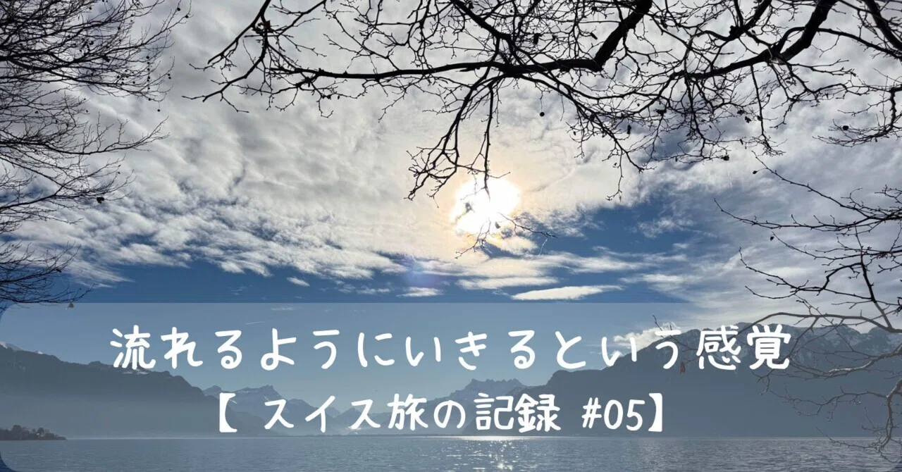 【スイス旅の記録#05】ながれるようにいきるという感覚｜きょうこ | HANACIEL