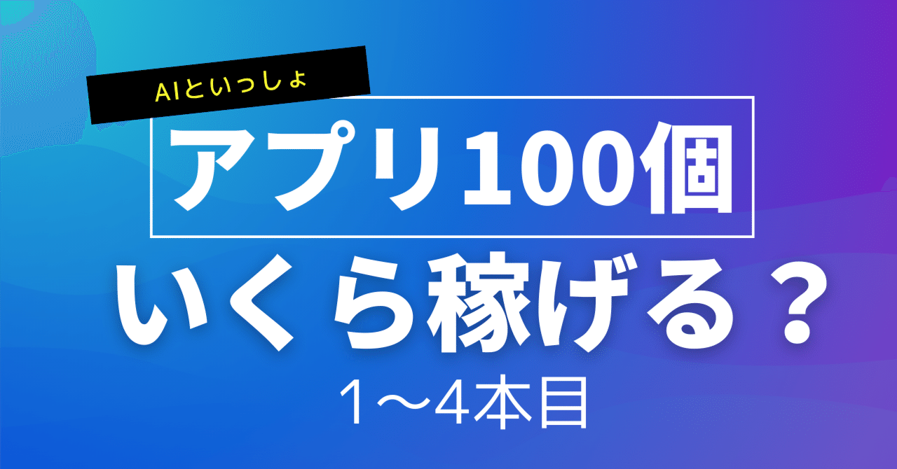 【AIといっしょ】生成AIでアプリ100個作ったら'いくら稼げるのか'検証してみた 1〜4本目