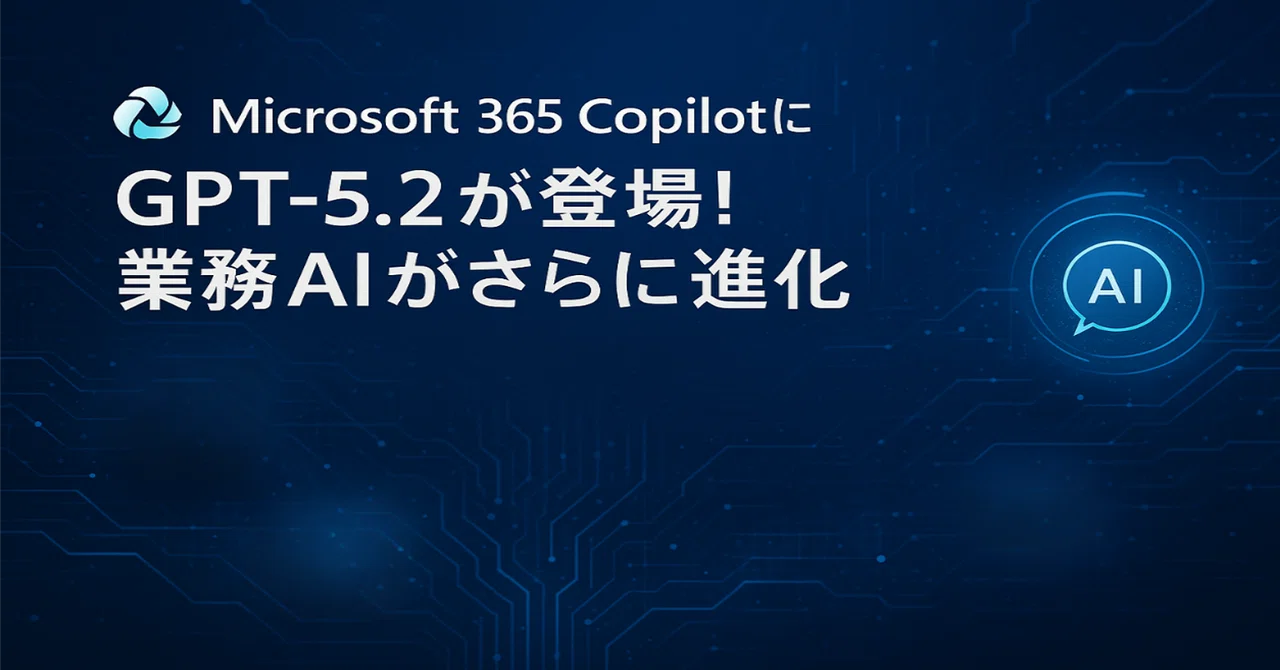 【M365 Copilot #0017】Microsoft 365 CopilotにGPT‑5.2が登場!業務AIがさらに進化 ...