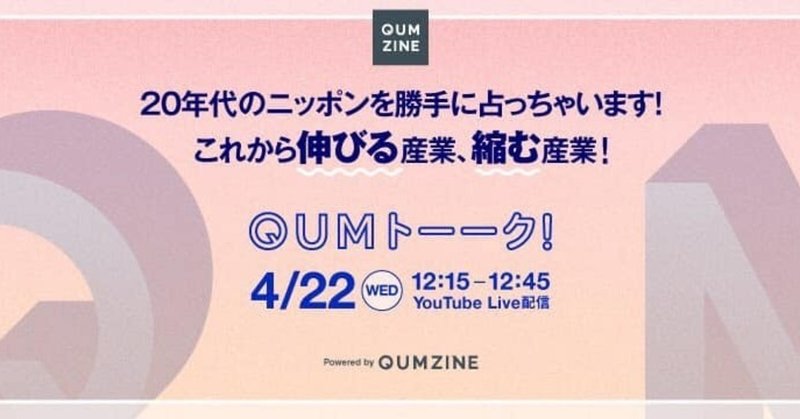4月22日（水）オンラインイベント開催12:15～12:45　『20年代のニッポンを勝手に占っちゃいます！これから伸びる産業、縮む産業！QUMトーーク！』