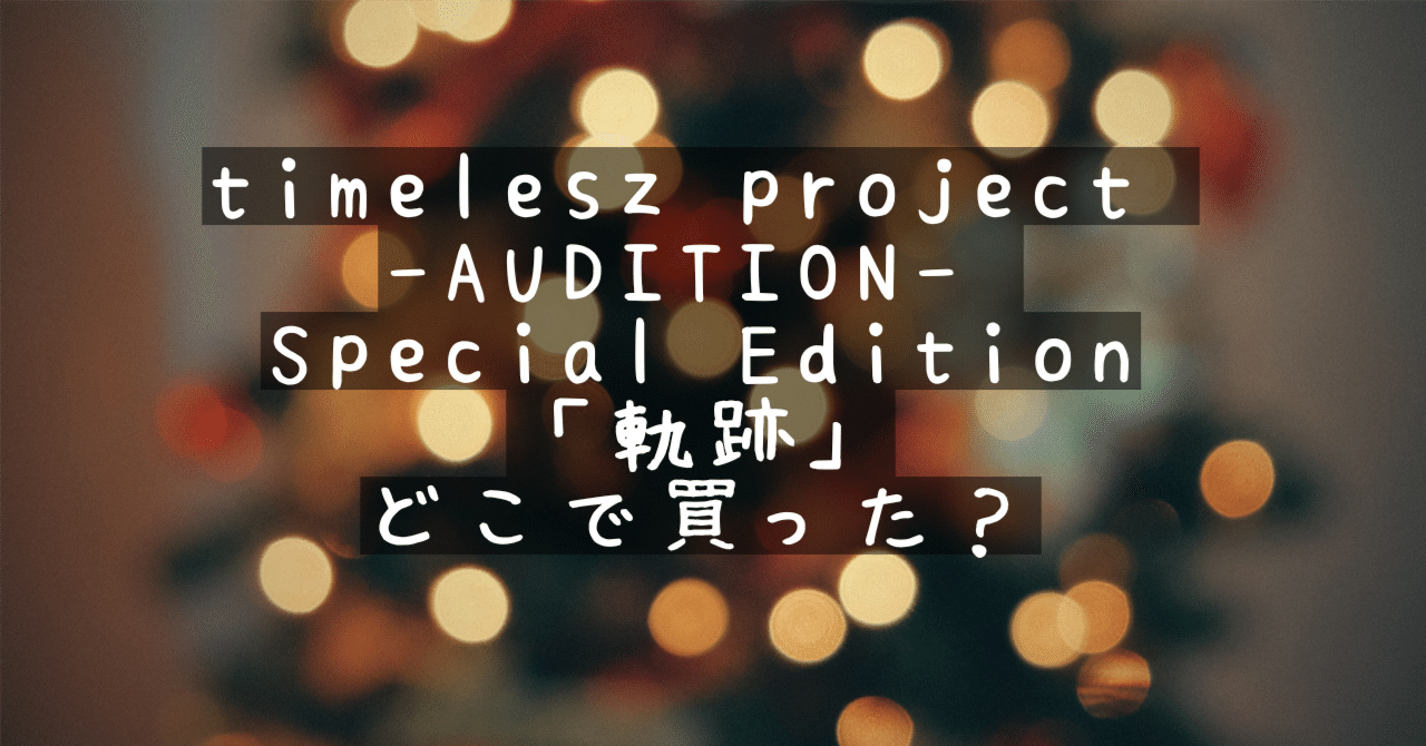 timelesz project -AUDITION- Special Edition「軌跡」どこで買った