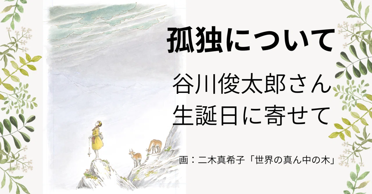 孤独を抱えて生きる｜「二十億光年の孤独」谷川俊太郎さん生誕日に寄せ