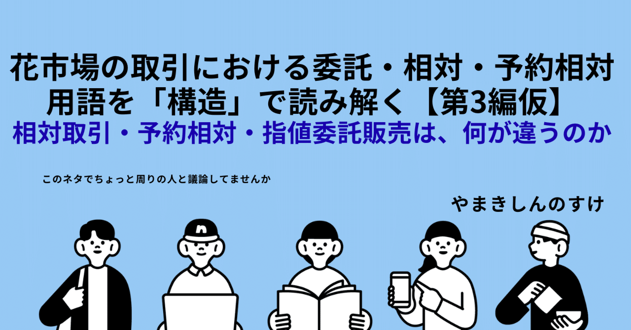 ③花市場の取引の委託・相対・予約相対― 用語を「構造」で読み解く【第3編】｜八巻新之輔やまきしんのすけ 花きnote