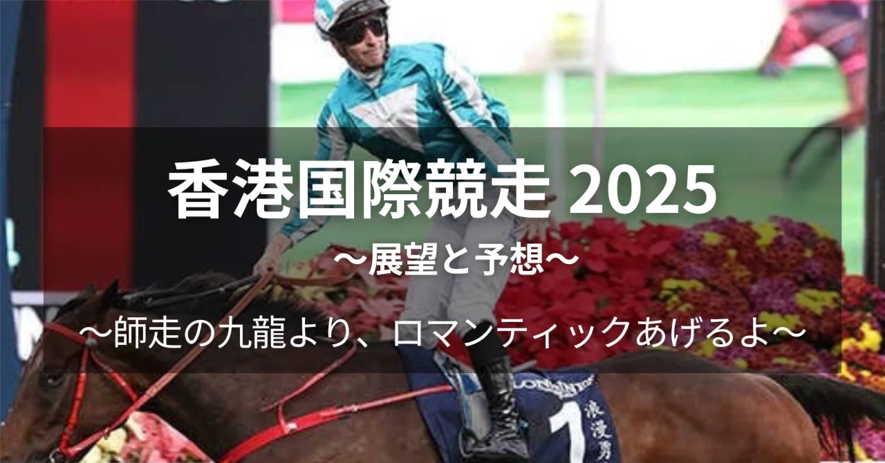 香港国際競走 2025 展望と予想｜師走の九龍より、ロマンティックあげる 
