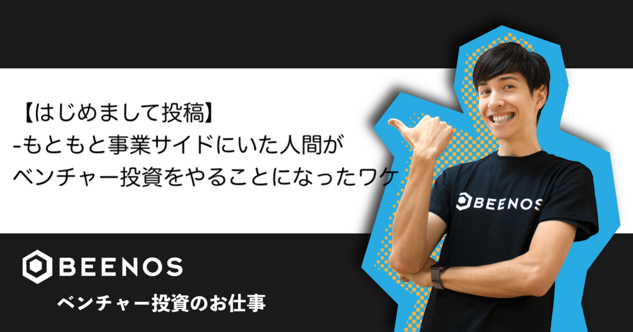 はじめまして もともと事業サイドにいた人間がベンチャー投資をやることになったワケ Taiyooo Beenos Inc 執行役員 Note