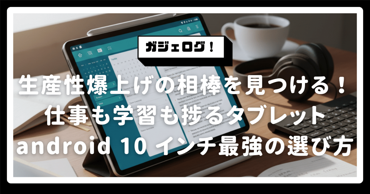 生産性爆上げの相棒を見つける！仕事も学習も捗る「タブレット android