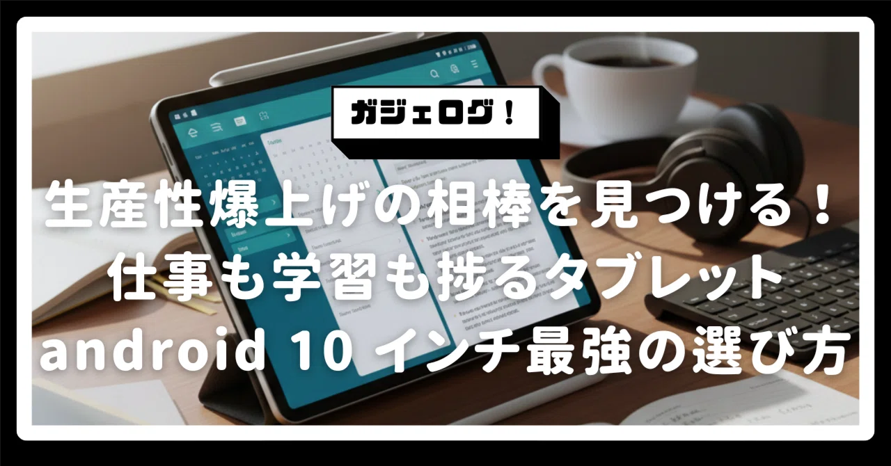 生産性爆上げの相棒を見つける！仕事も学習も捗る「タブレット android 