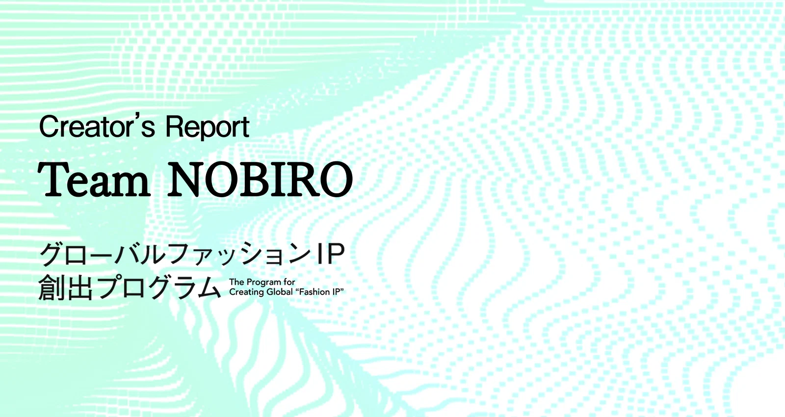 Team NOBIRO｜クリエイターレポート｜グローバルファッションIP創出プログラム｜note