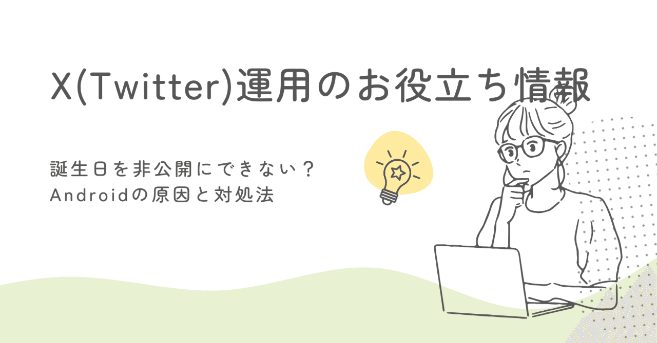 X（旧Twitter）で誕生日を非公開にできない？Androidの原因と対処法｜X