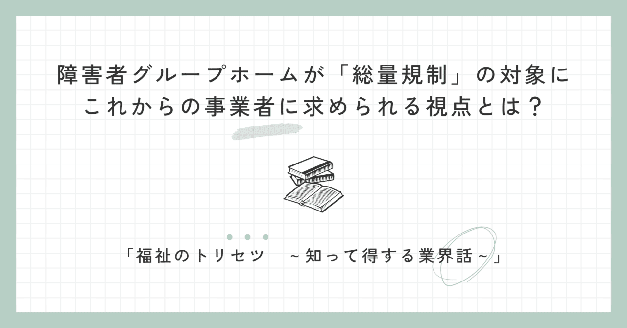 障害者グループホームが「総量規制」の対象に-これからの事業者に求められる視点とは？｜篠原雄太郎（行政書士×社会福祉士）