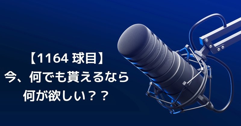 【1164球目】今、何でも貰えるなら何が欲しい??