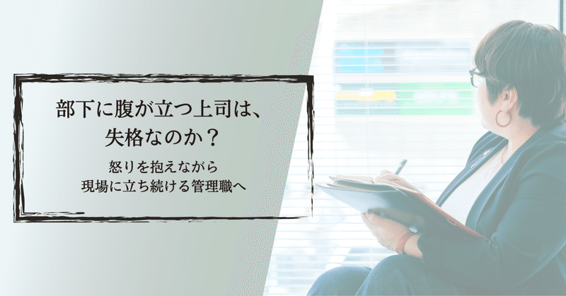 部下に腹が立つ上司は、失格なのか?〜怒りを抱えながら現場に立ち続ける管理職へ