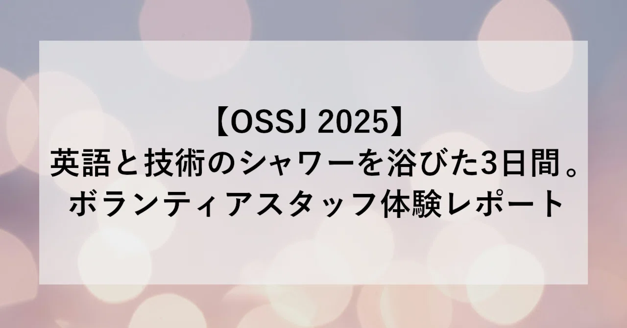 OSSJ 2025】英語と技術のシャワーを浴びた3日間。ボランティアスタッフ OSSJ 2025】英語と技術のシャワーを浴びた3日間。ボランティアスタッフ