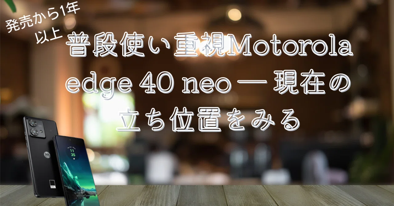 発売から一年以上、現在3万円台で買えるMotorola edge 40 neo ― 現在の