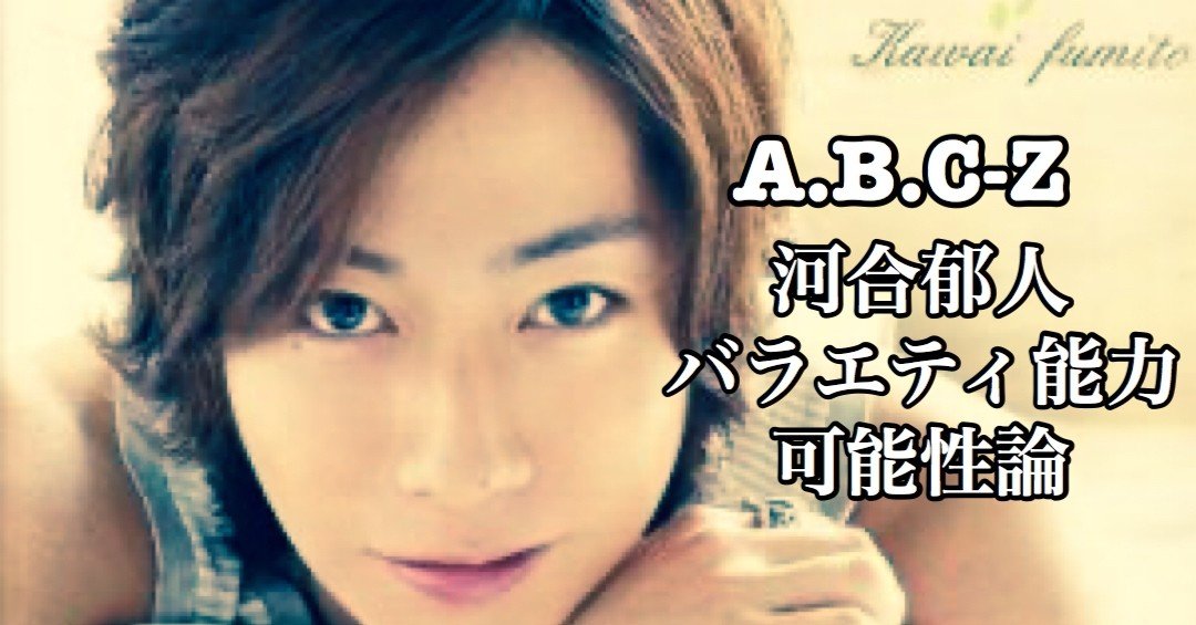 A.B.C-Z 河合郁人に感じたバラエティ力の伸びしろ｜ゆじりこ