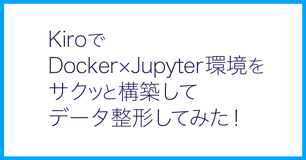 Kiro】KiroでDocker×Jupyter環境をサクッと構築してデータ整形してみた