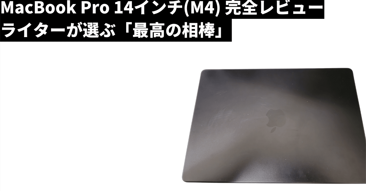MacBook Pro 14インチ(M4) 完全レビュー：ライターが選ぶ「最高の相棒