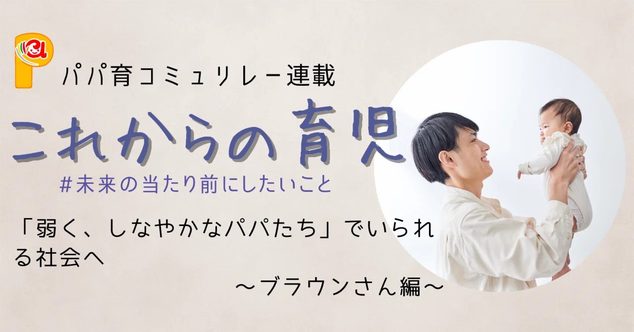 育児パパ 弱く、しなやかなパパたち」でいられる社会へ｜【公式】パパ育コミュ🍥