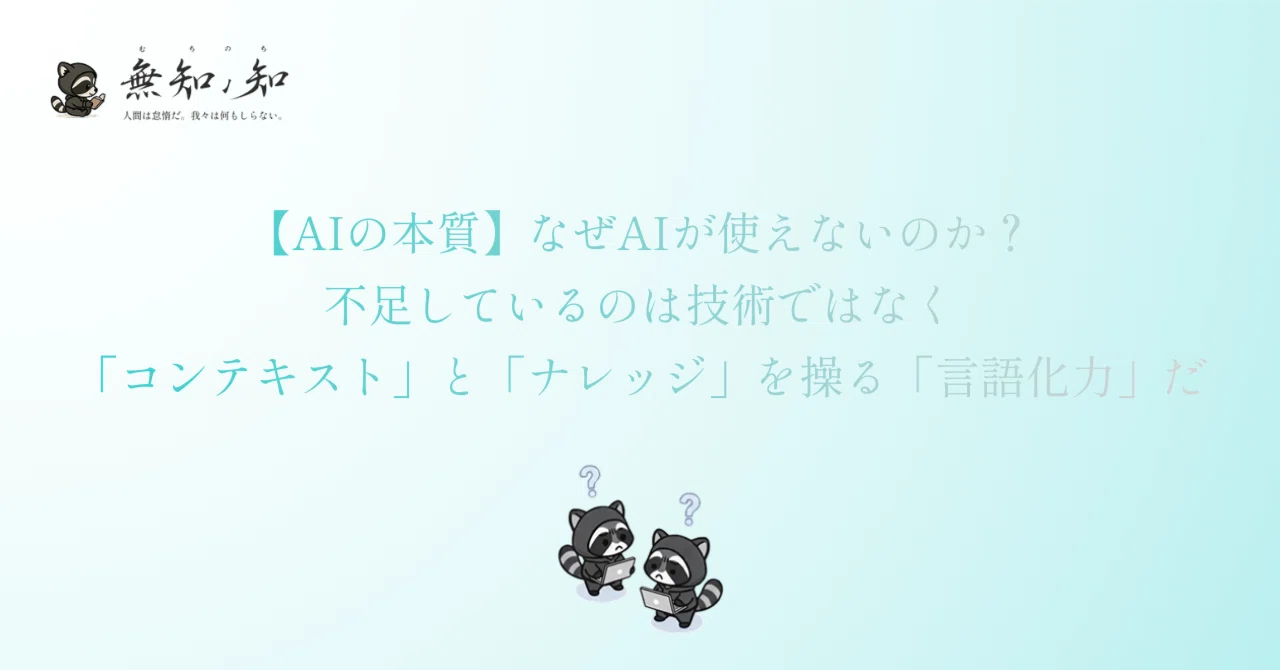 【AIの本質】なぜAIが使えないのか？不足しているのは技術ではなく「コンテキスト」と「ナレッジ」を操る「言語化力」だ