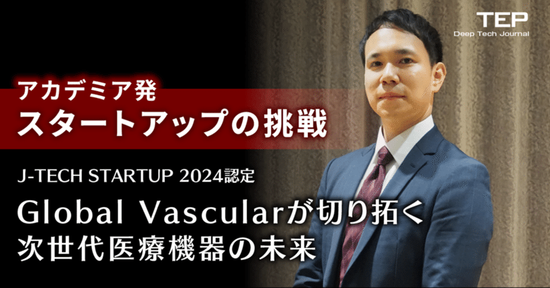 アカデミア発スタートアップの挑戦 J-TECH STARTUP 2024認定 Global Vascularが切り拓く次世代医療機器の未来