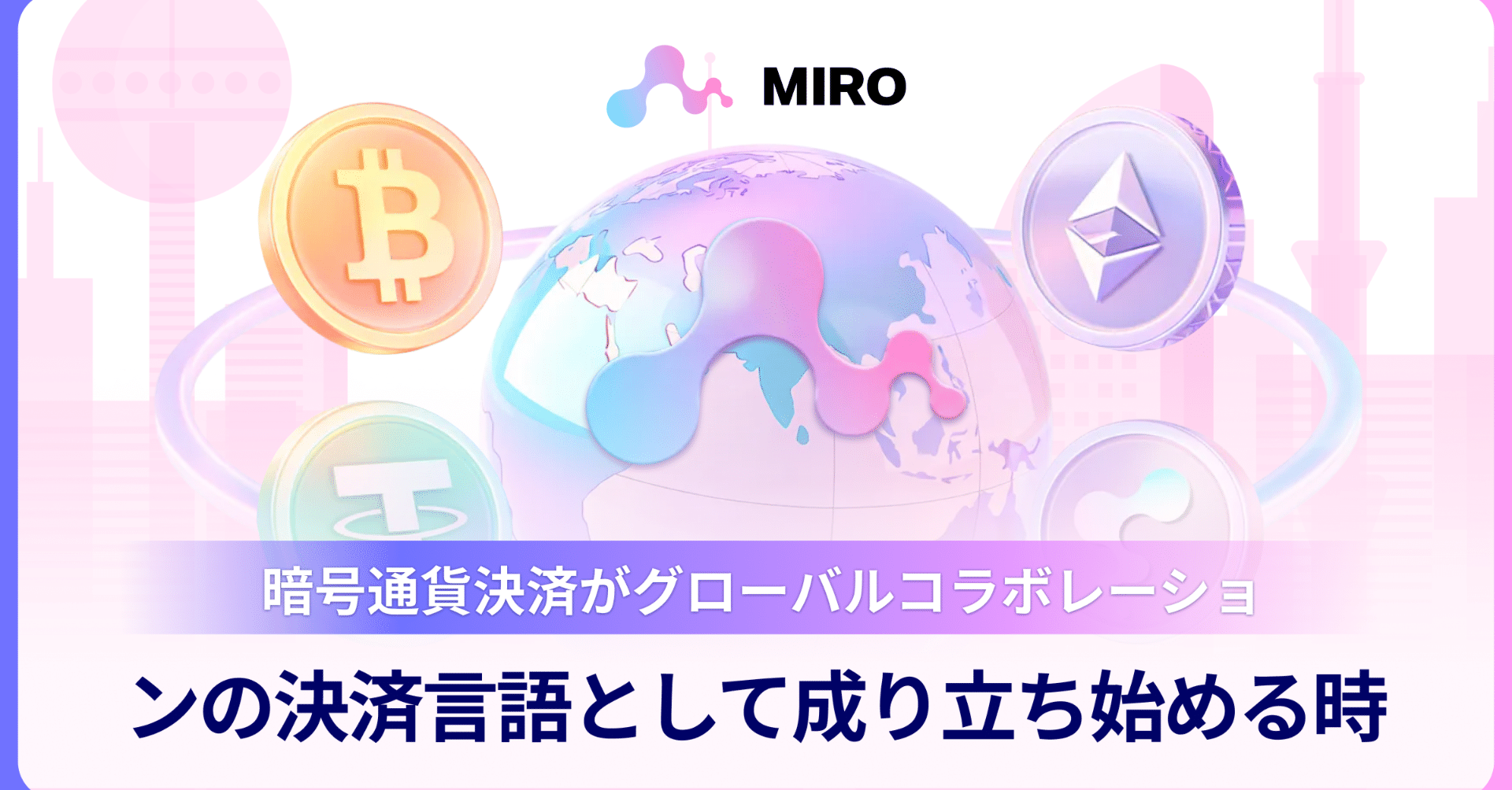 MIRO: 暗号通貨決済がグローバルコラボレーションの決済言語として成り立ち始める時｜MIRO_Pay