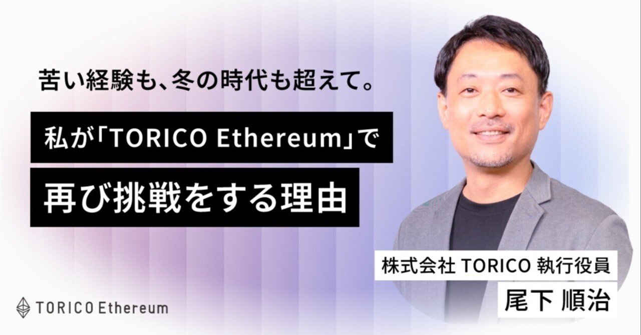 苦い経験も、冬の時代も超えて。私が「TORICOイーサリアム」で再び挑戦をする理由｜TORICO Ethereum